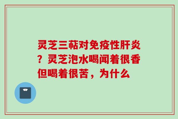 灵芝三萜对免疫性肝炎？灵芝泡水喝闻着很香但喝着很苦，为什么