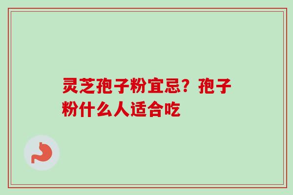 灵芝孢子粉宜忌？孢子粉什么人适合吃