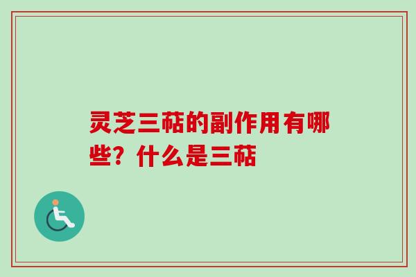 灵芝三萜的副作用有哪些？什么是三萜