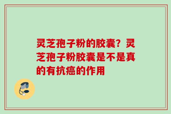 灵芝孢子粉的胶囊？灵芝孢子粉胶囊是不是真的有抗癌的作用