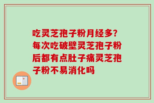 吃灵芝孢子粉月经多？每次吃破壁灵芝孢子粉后都有点肚子痛灵芝孢子粉不易消化吗