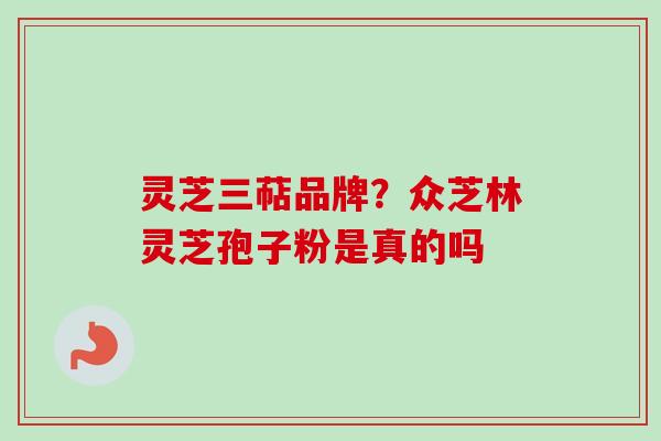 灵芝三萜品牌？众芝林灵芝孢子粉是真的吗