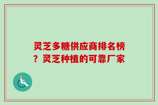灵芝多糖供应商排名榜？灵芝种植的可靠厂家
