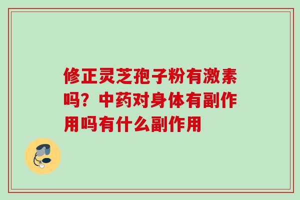 修正灵芝孢子粉有激素吗?对身体有副作用吗有什么副作用 修正灵芝孢子粉有激素吗?对身体有副作用吗有什么副作用