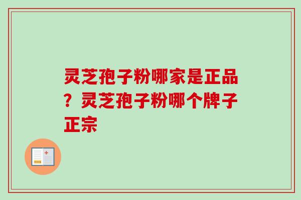 灵芝孢子粉哪家是正品？灵芝孢子粉哪个牌子正宗