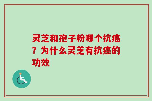 灵芝和孢子粉哪个抗癌？为什么灵芝有抗癌的功效