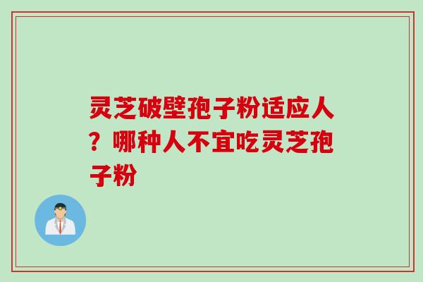 灵芝破壁孢子粉适应人？哪种人不宜吃灵芝孢子粉