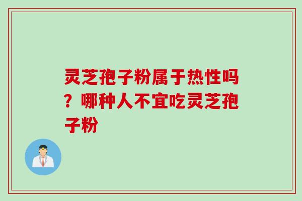 灵芝孢子粉属于热性吗？哪种人不宜吃灵芝孢子粉