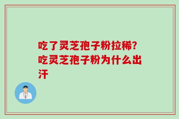 吃了灵芝孢子粉拉稀？吃灵芝孢子粉为什么出汗