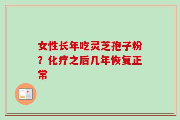 女性长年吃灵芝孢子粉？化疗之后几年恢复正常