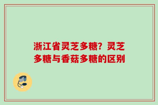 浙江省灵芝多糖？灵芝多糖与香菇多糖的区别