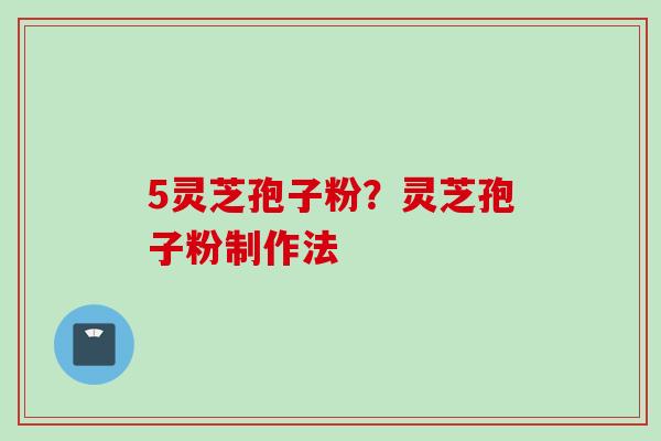 5灵芝孢子粉？灵芝孢子粉制作法