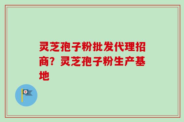 灵芝孢子粉批发代理招商?灵芝孢子粉生产基地 灵芝孢子粉批发代理招商?灵芝孢子粉生产基地