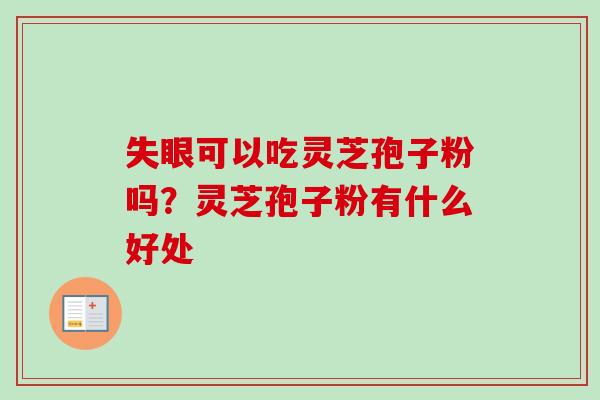 失眼可以吃灵芝孢子粉吗？灵芝孢子粉有什么好处