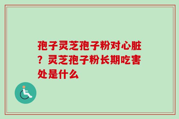 孢子灵芝孢子粉对？灵芝孢子粉长期吃害处是什么