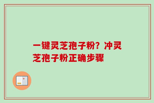 一键灵芝孢子粉？冲灵芝孢子粉正确步骤