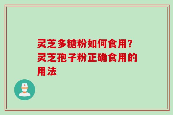 灵芝多糖粉如何食用？灵芝孢子粉正确食用的用法