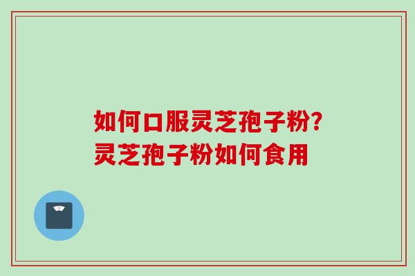 如何口服灵芝孢子粉？灵芝孢子粉如何食用