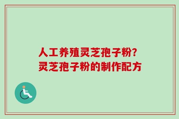 人工养殖灵芝孢子粉？灵芝孢子粉的制作配方