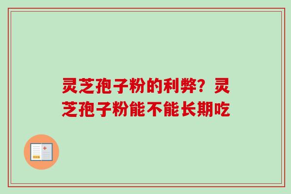 灵芝孢子粉的利弊？灵芝孢子粉能不能长期吃