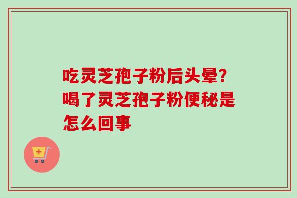 吃灵芝孢子粉后头晕？喝了灵芝孢子粉便秘是怎么回事