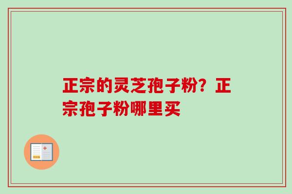 正宗的灵芝孢子粉？正宗孢子粉哪里买