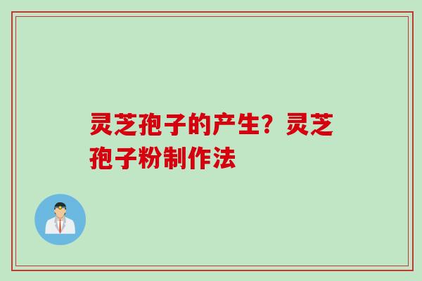 灵芝孢子的产生？灵芝孢子粉制作法