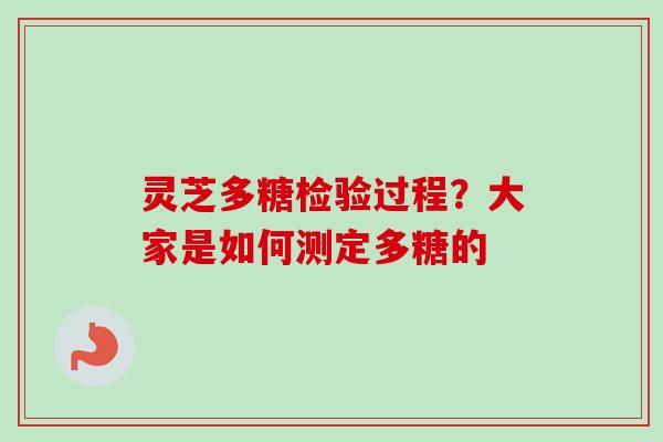 灵芝多糖检验过程？大家是如何测定多糖的