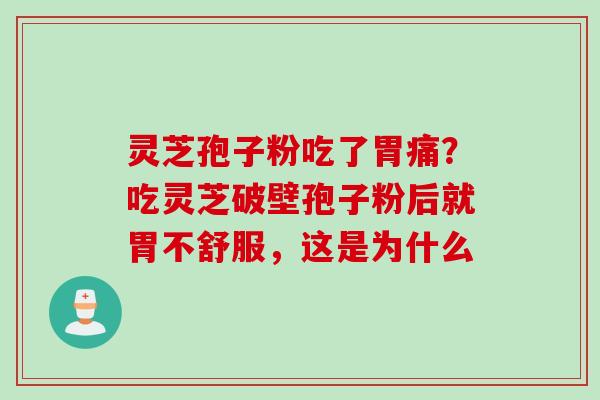 灵芝孢子粉吃了胃痛？吃灵芝破壁孢子粉后就胃不舒服，这是为什么