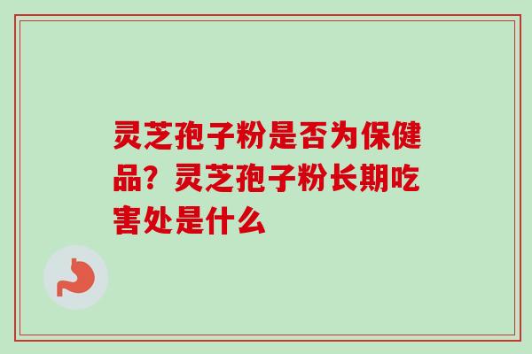 灵芝孢子粉是否为保健品？灵芝孢子粉长期吃害处是什么