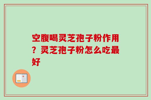 空腹喝灵芝孢子粉作用？灵芝孢子粉怎么吃最好