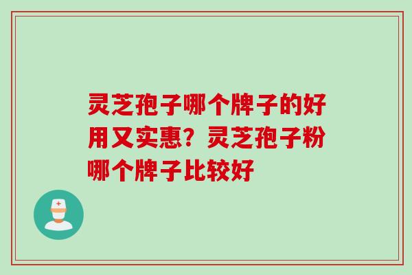 灵芝孢子哪个牌子的好用又实惠？灵芝孢子粉哪个牌子比较好