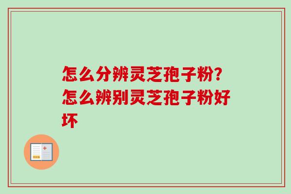 怎么分辨灵芝孢子粉？怎么辨别灵芝孢子粉好坏