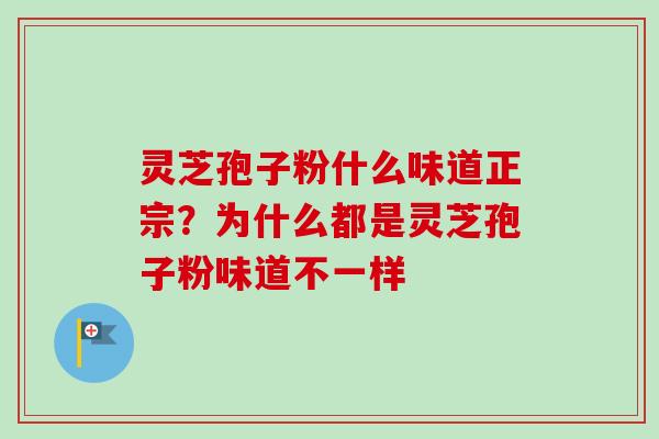 灵芝孢子粉什么味道正宗？为什么都是灵芝孢子粉味道不一样
