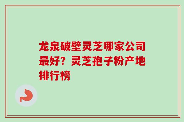龙泉破壁灵芝哪家公司最好？灵芝孢子粉产地排行榜