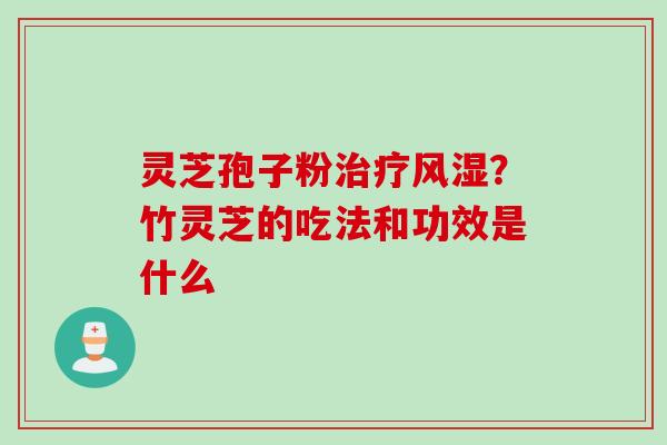 灵芝孢子粉治疗风湿？竹灵芝的吃法和功效是什么