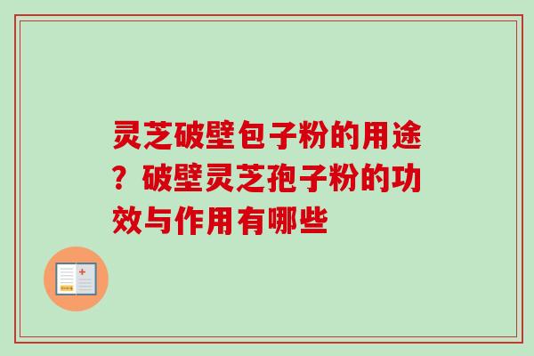 灵芝破壁包子粉的用途？破壁灵芝孢子粉的功效与作用有哪些