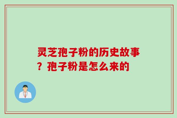灵芝孢子粉的历史故事？孢子粉是怎么来的