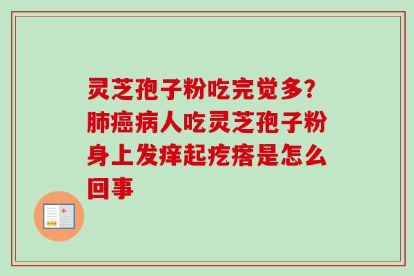 灵芝孢子粉吃完觉多？肺癌病人吃灵芝孢子粉身上发痒起疙瘩是怎么回事