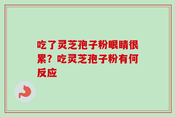 吃了灵芝孢子粉眼睛很累？吃灵芝孢子粉有何反应