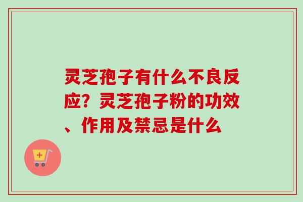 灵芝孢子有什么不良反应?灵芝孢子粉的功效、作用及禁忌是什么 灵芝孢子有什么不良反应?灵芝孢子粉的功效、作用及禁忌是什么