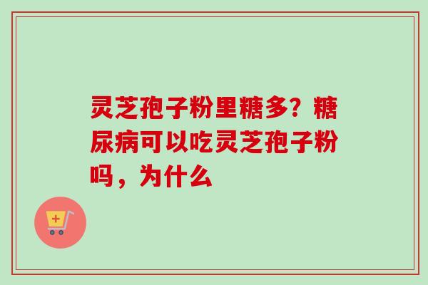 灵芝孢子粉里糖多？糖尿病可以吃灵芝孢子粉吗，为什么