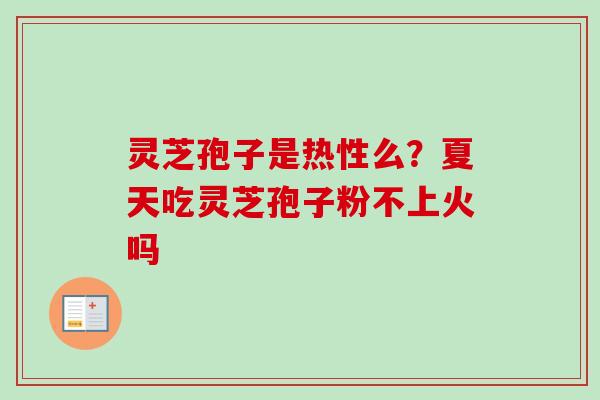 灵芝孢子是热性么？夏天吃灵芝孢子粉不上火吗