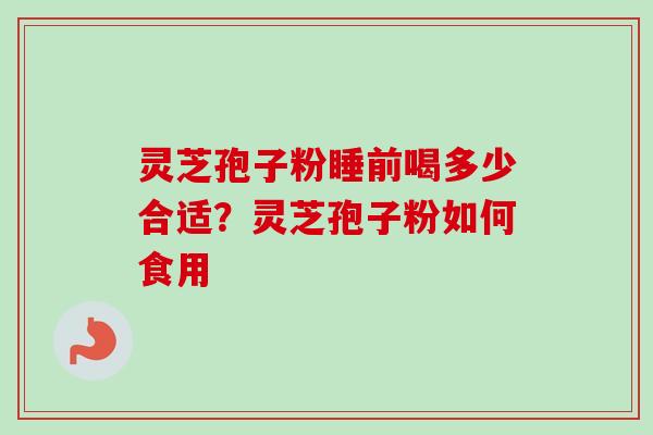 灵芝孢子粉睡前喝多少合适？灵芝孢子粉如何食用
