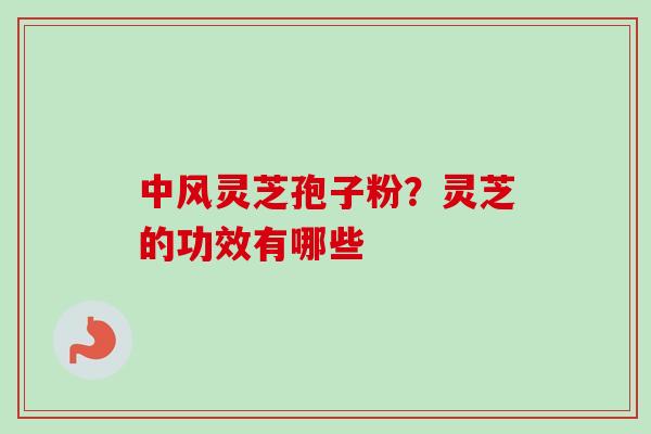 中风灵芝孢子粉？灵芝的功效有哪些