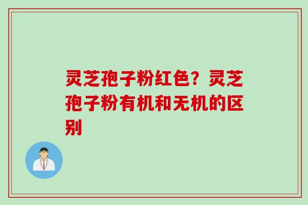 灵芝孢子粉红色？灵芝孢子粉有机和无机的区别