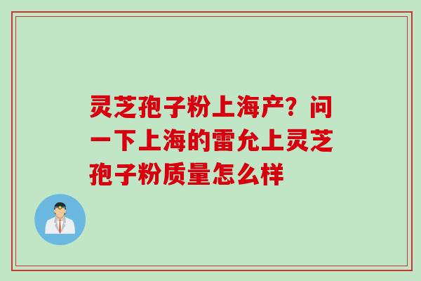 灵芝孢子粉上海产？问一下上海的雷允上灵芝孢子粉质量怎么样