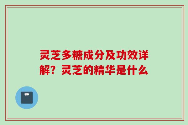 灵芝多糖成分及功效详解？灵芝的精华是什么