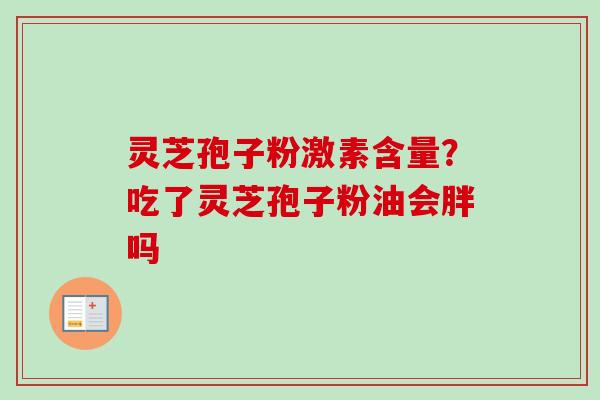 灵芝孢子粉激素含量？吃了灵芝孢子粉油会胖吗