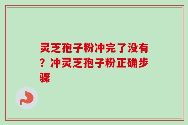 灵芝孢子粉冲完了没有?冲灵芝孢子粉正确步骤 灵芝孢子粉冲完了没有?冲灵芝孢子粉正确步骤